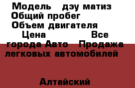  › Модель ­ дэу матиз › Общий пробег ­ 89 000 › Объем двигателя ­ 1 › Цена ­ 200 000 - Все города Авто » Продажа легковых автомобилей   . Алтайский край,Алейск г.